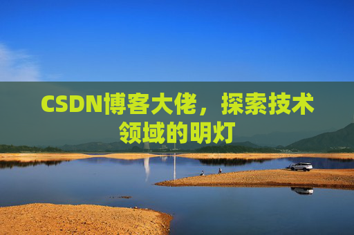 CSDN博客大佬，探索技术领域的明灯